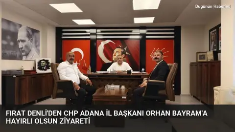 Fırat Denli’den CHP Adana İl Başkanı Orhan Bayram’a hayırlı olsun ziyareti