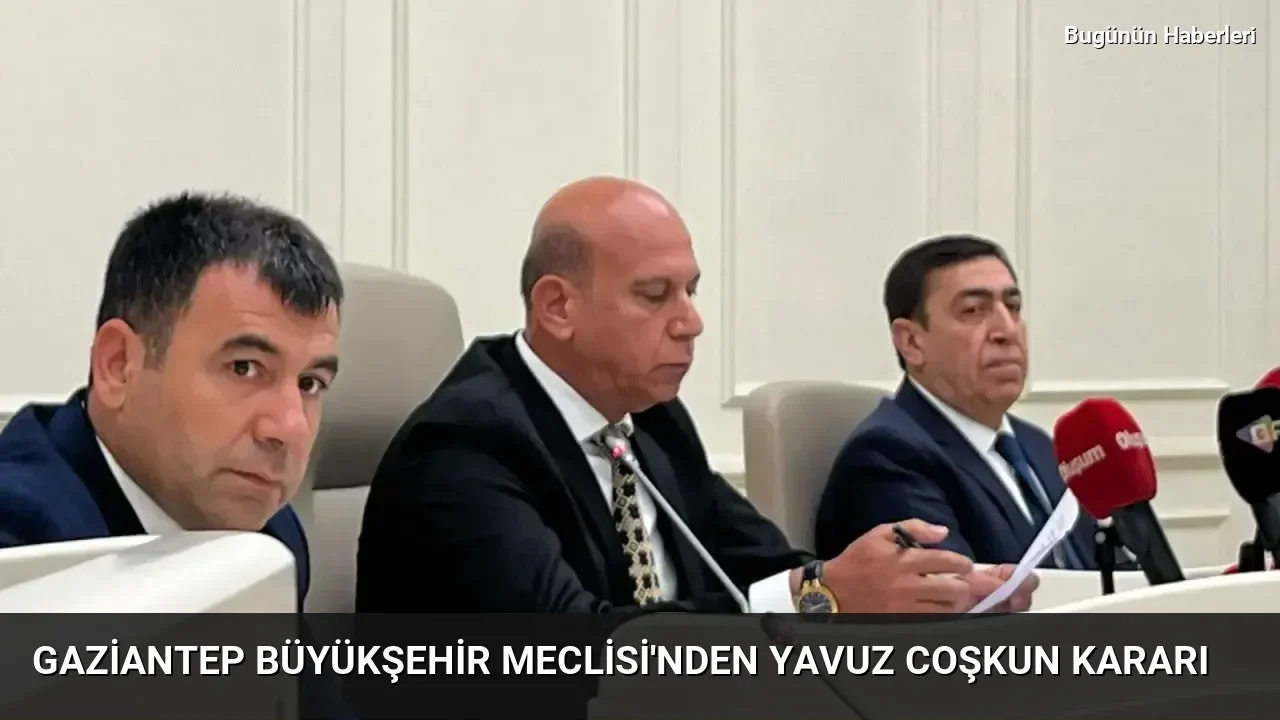 Gaziantep Büyükşehir Meclisi’nden Yavuz Coşkun kararı