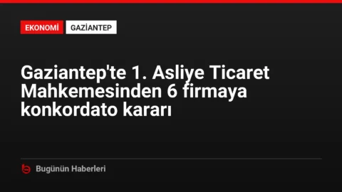 Gaziantep’te 1. Asliye Ticaret Mahkemesinden 6 firmaya konkordato kararı