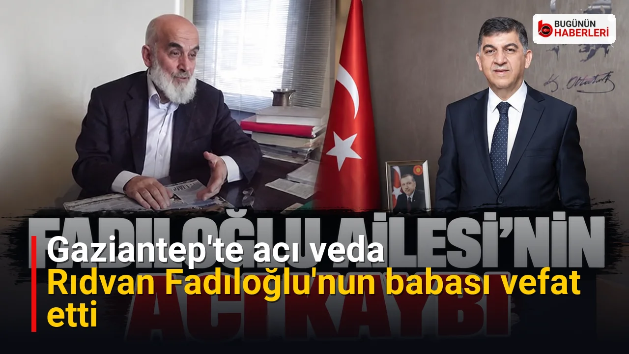 Gaziantep’te acı veda: Rıdvan Fadıloğlu’nun babası vefat etti