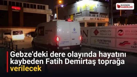 Gebze’deki dere olayında hayatını kaybeden Fatih Demirtaş toprağa verilecek