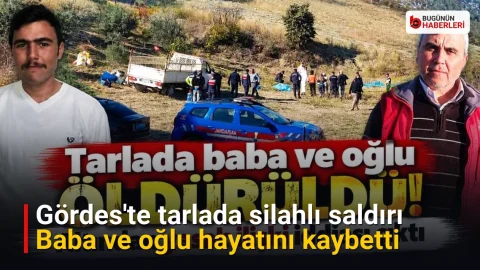 Gördes’te tarlada silahlı saldırı: Baba ve oğlu hayatını kaybetti