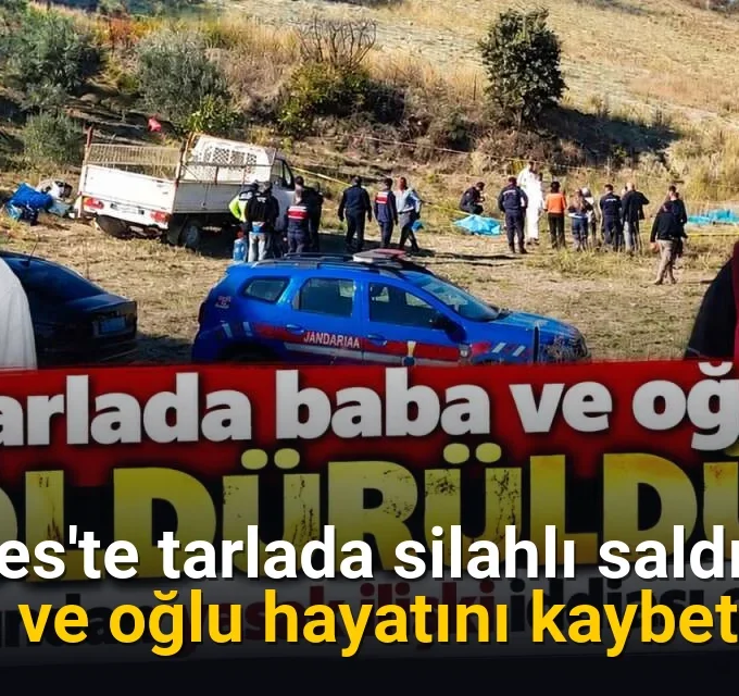 Gördes'te tarlada silahlı saldırı: Baba ve oğlu hayatını kaybetti