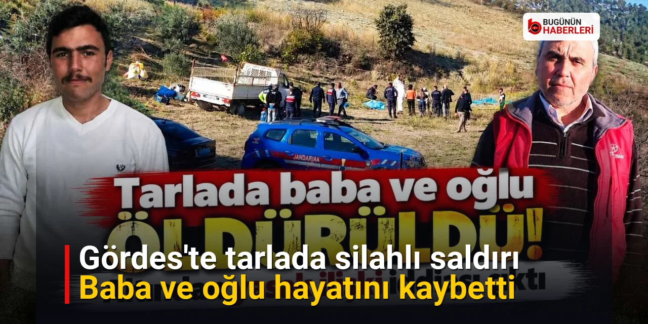 Gördes’te tarlada silahlı saldırı: Baba ve oğlu hayatını kaybetti