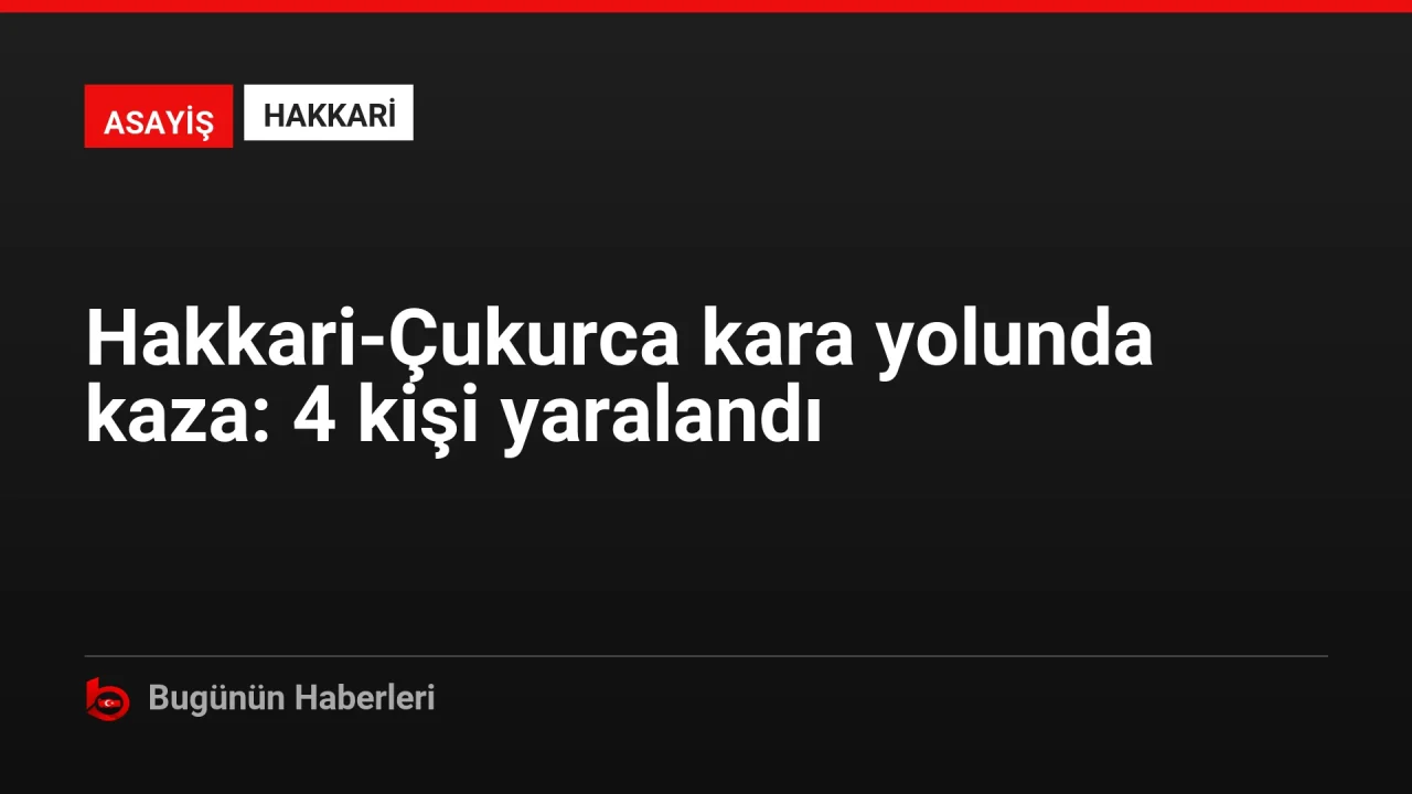 Hakkari-Çukurca kara yolunda kaza: 4 kişi yaralandı