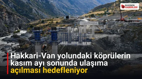 Hakkari-Van yolundaki köprülerin kasım ayı sonunda ulaşıma açılması hedefleniyor