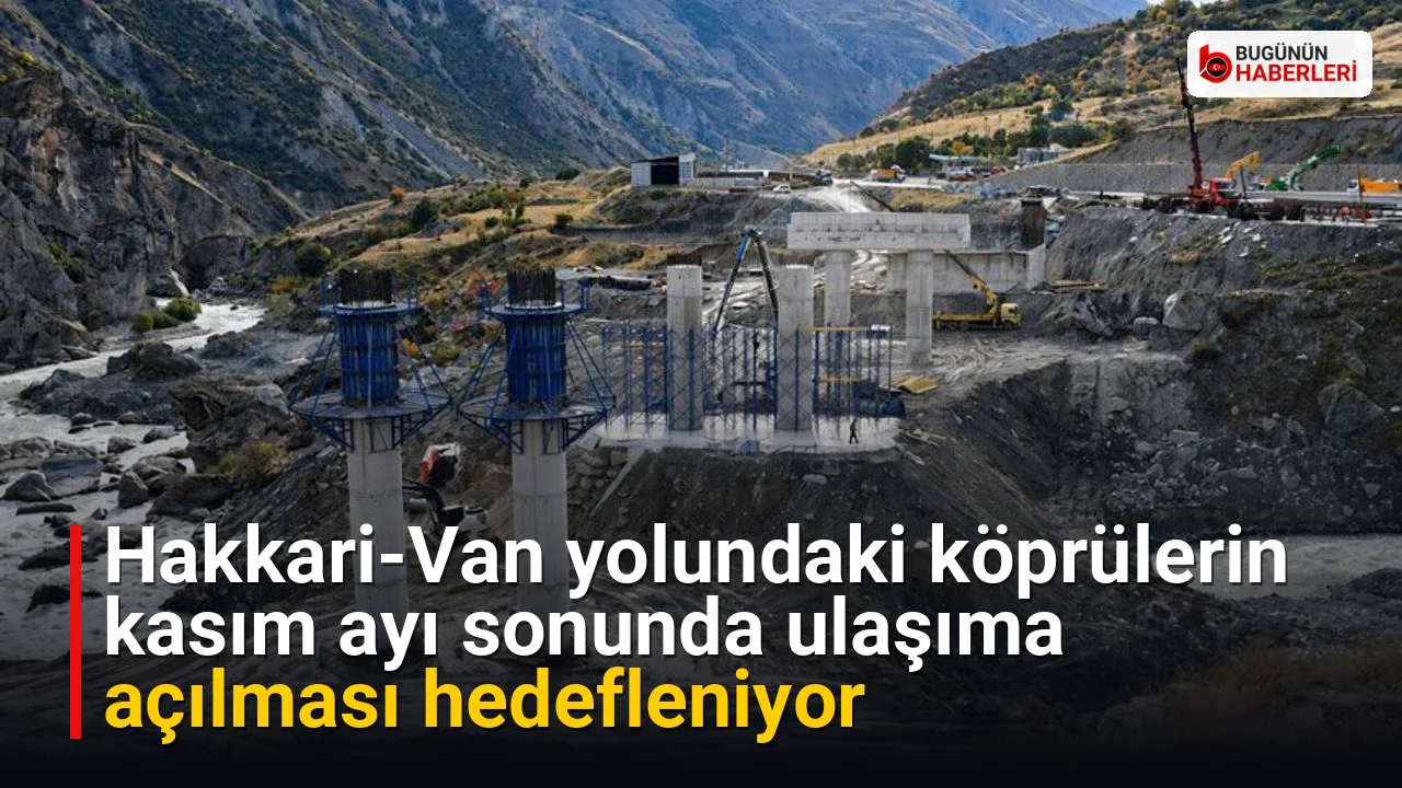 Hakkari-Van yolundaki köprülerin kasım ayı sonunda ulaşıma açılması hedefleniyor