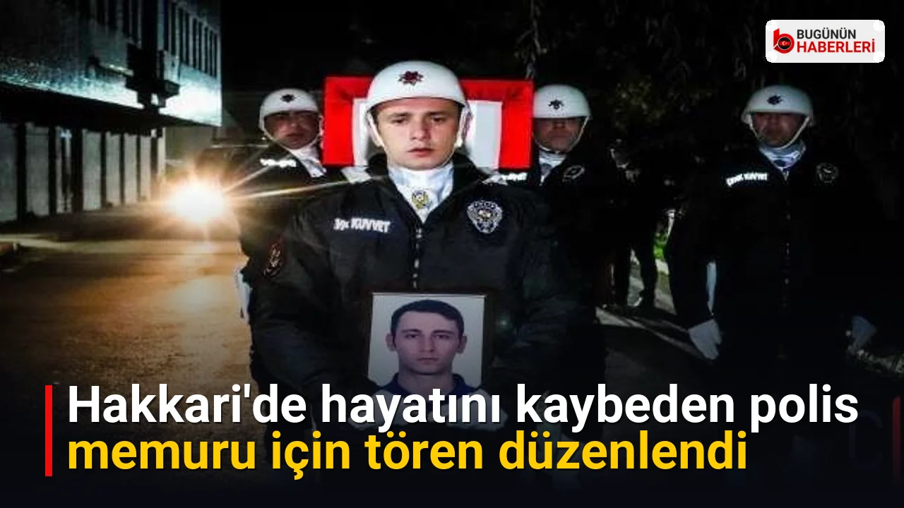 Hakkari’de hayatını kaybeden polis memuru için tören düzenlendi