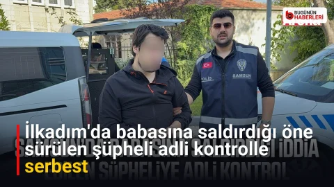 İlkadım’da babasına saldırdığı öne sürülen şüpheli adli kontrolle serbest