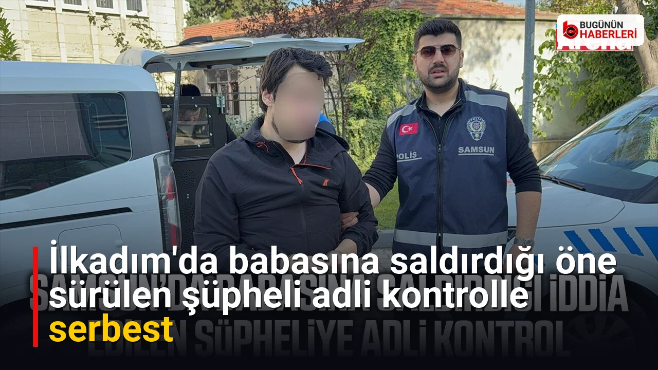 İlkadım’da babasına saldırdığı öne sürülen şüpheli adli kontrolle serbest