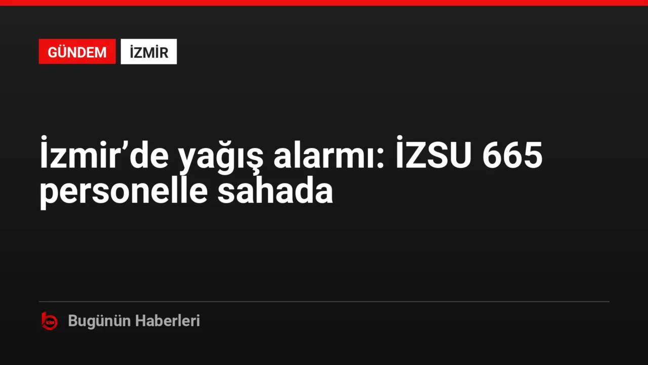 İzmir’de yağış alarmı: İZSU 665 personelle sahada