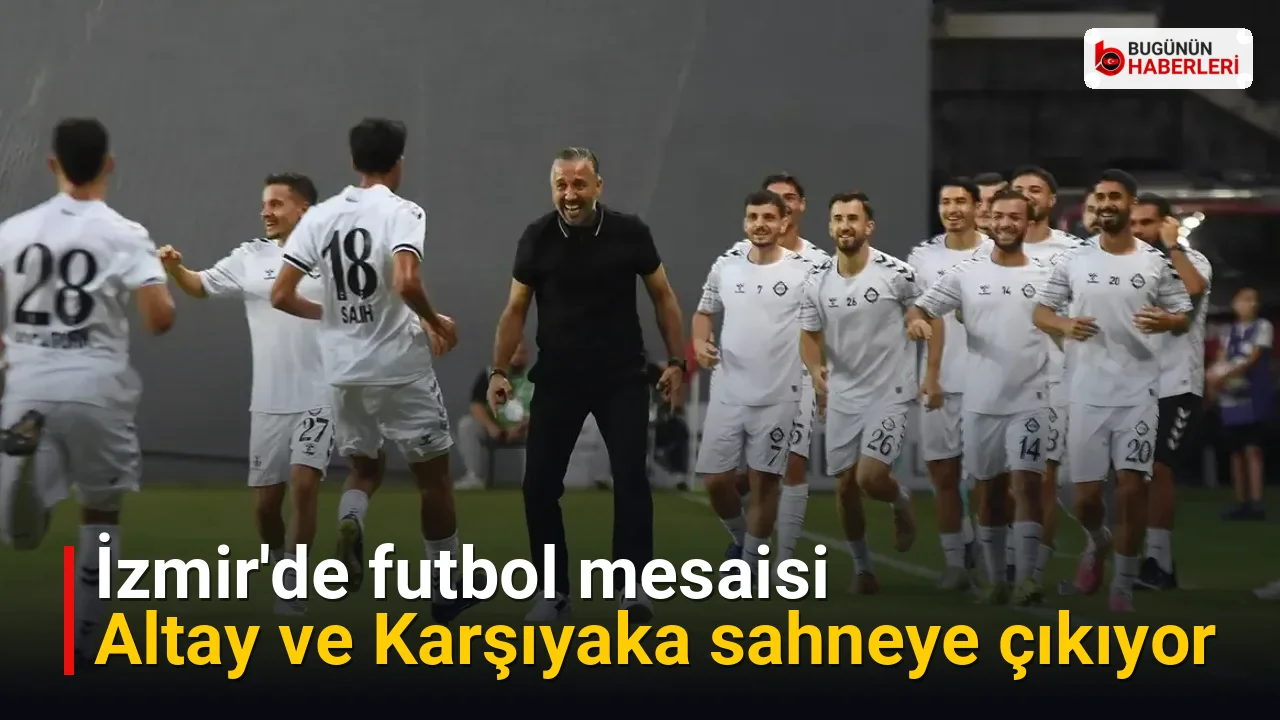 İzmir’de futbol mesaisi: Altay ve Karşıyaka sahneye çıkıyor