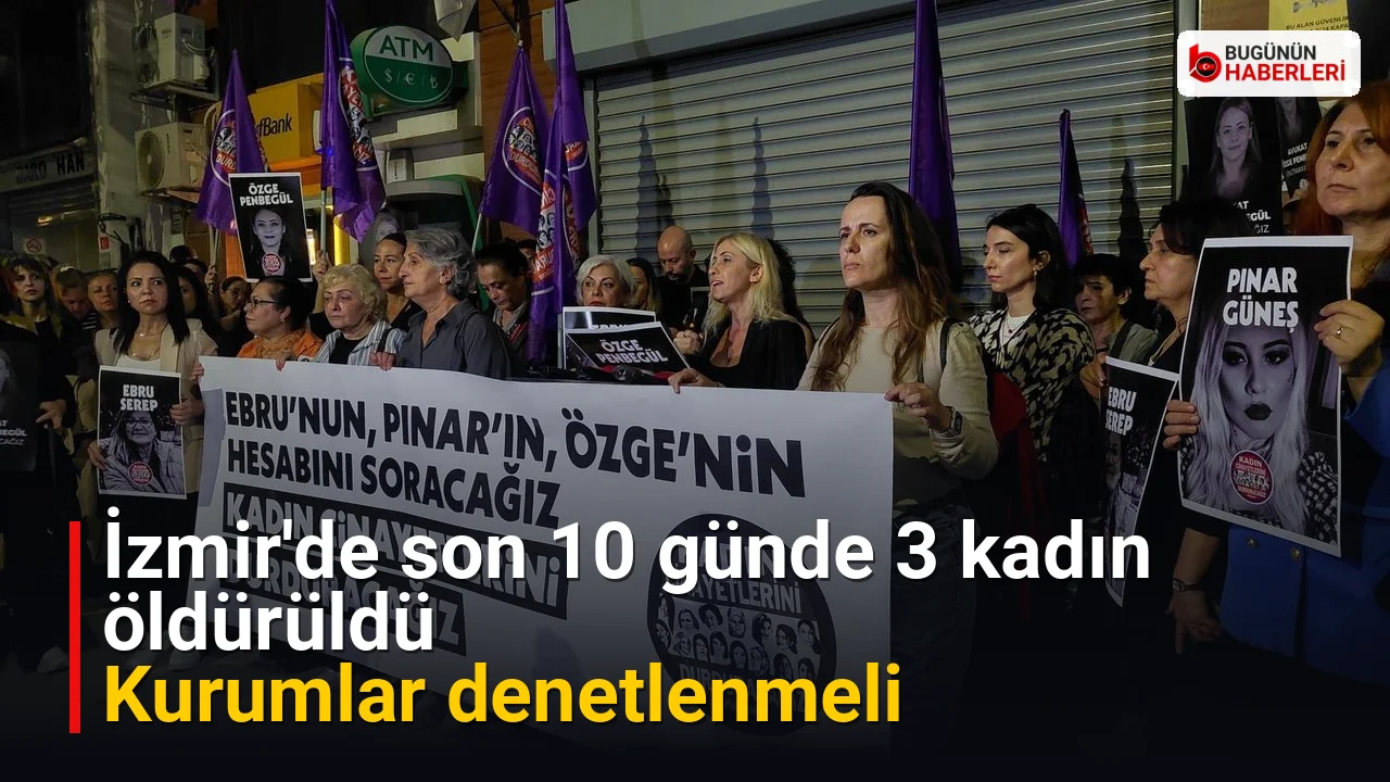 İzmir’de son 10 günde 3 kadın öldürüldü: Kurumlar denetlenmeli