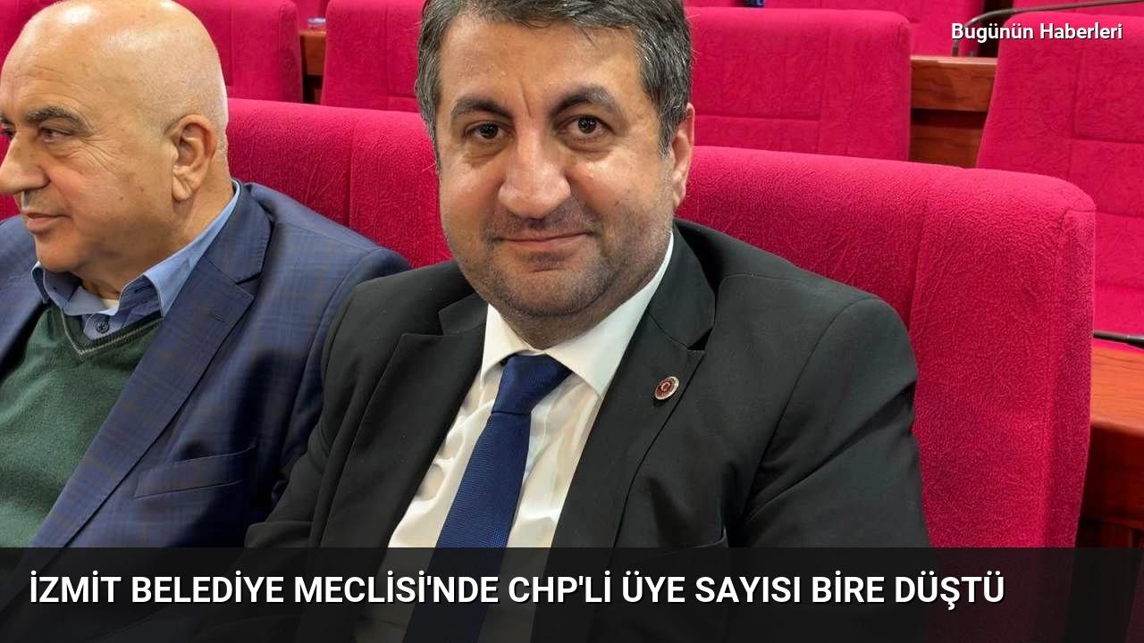 İzmit Belediye Meclisi’nde CHP’li üye sayısı bire düştü