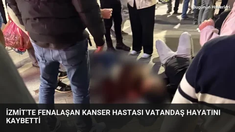 İzmit’te fenalaşan kanser hastası vatandaş hayatını kaybetti