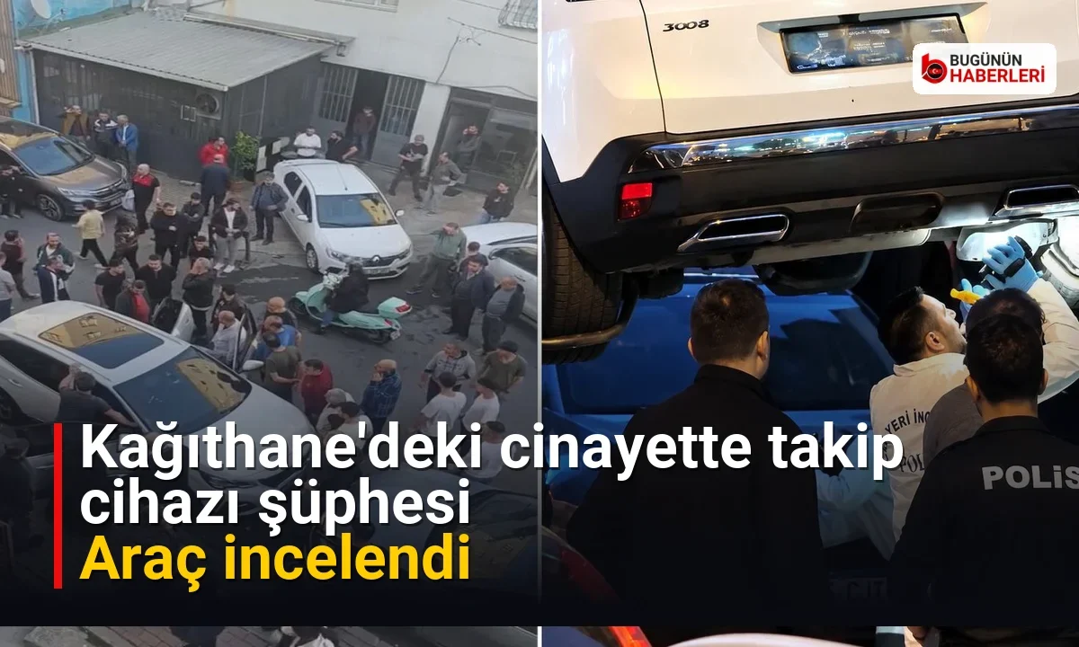 Kağıthane’deki cinayette takip cihazı şüphesi: Araç incelendi