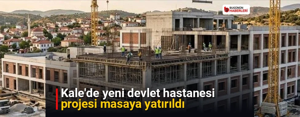Kale’de yeni devlet hastanesi projesi masaya yatırıldı