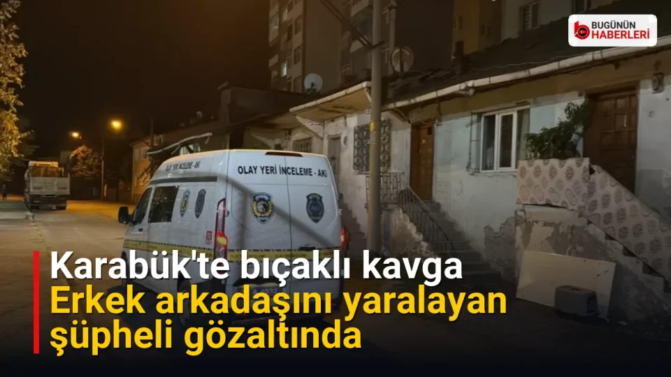 Karabük’te bıçaklı kavga: Erkek arkadaşını yaralayan şüpheli gözaltında