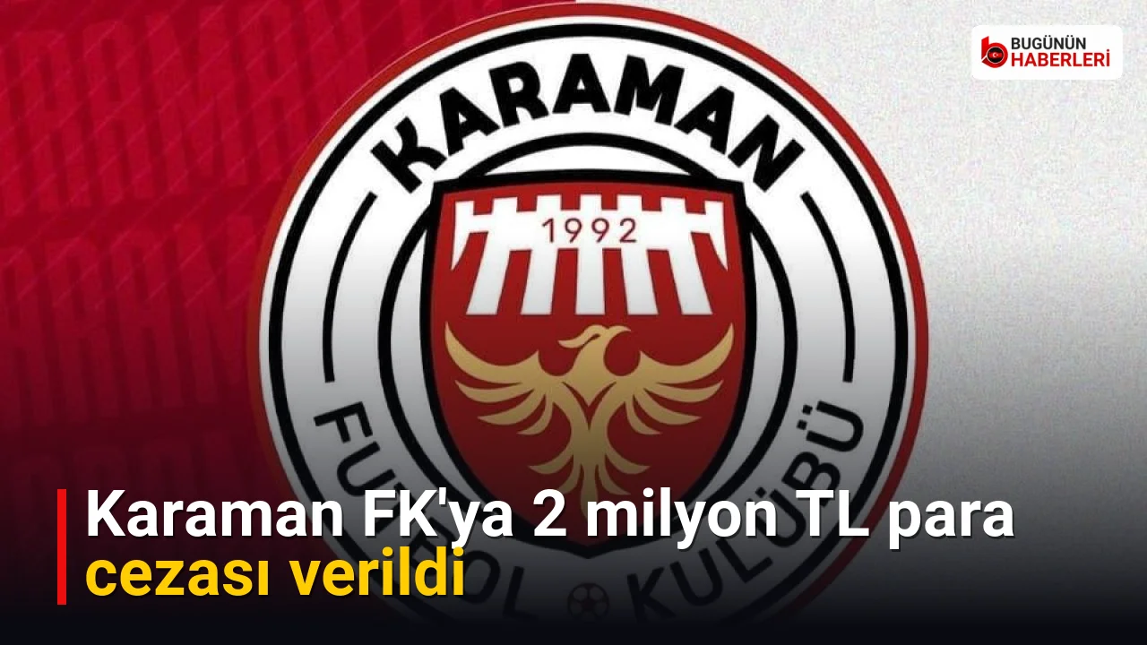 Karaman FK’ya 2 milyon TL para cezası verildi