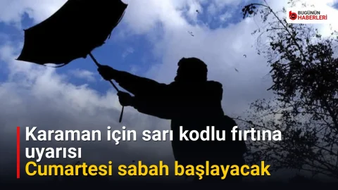 Karaman için sarı kodlu fırtına uyarısı: Cumartesi sabah başlayacak