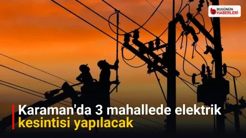 Karaman’da 3 mahallede elektrik kesintisi yapılacak