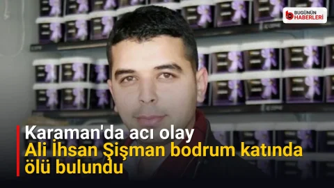 Karaman’da acı olay: Ali İhsan Şişman bodrum katında ölü bulundu