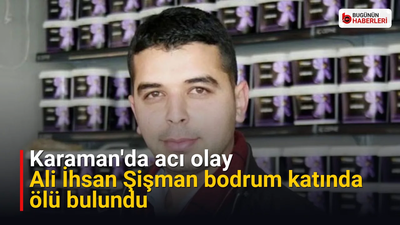 Karaman’da acı olay: Ali İhsan Şişman bodrum katında ölü bulundu