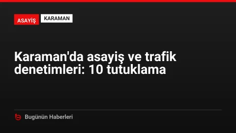 Karaman’da asayiş ve trafik denetimleri: 10 tutuklama