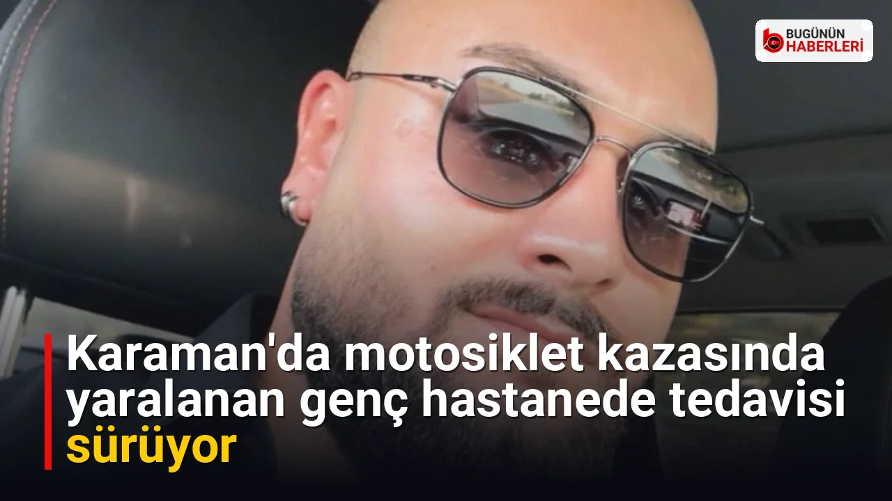 Karaman’da motosiklet kazasında yaralanan genç hastanede tedavisi sürüyor