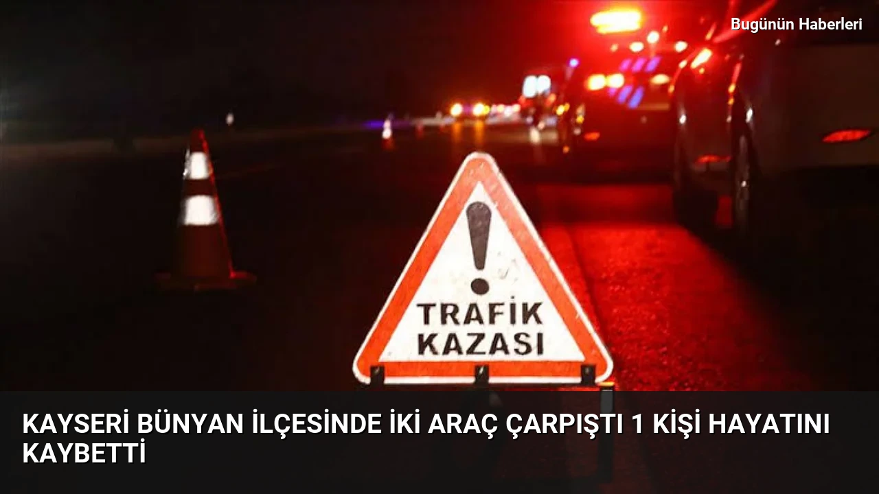 Kayseri Bünyan ilçesinde iki araç çarpıştı 1 kişi hayatını kaybetti