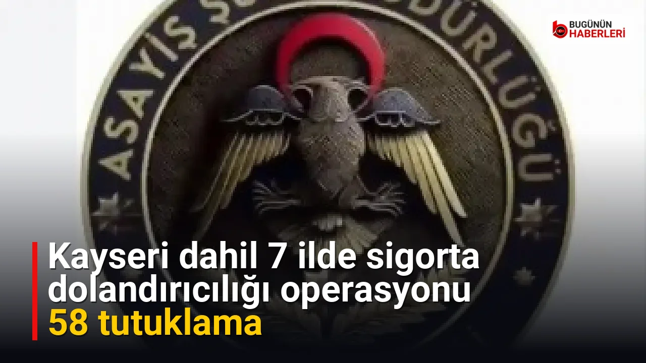 Kayseri dahil 7 ilde sigorta dolandırıcılığı operasyonu: 58 tutuklama