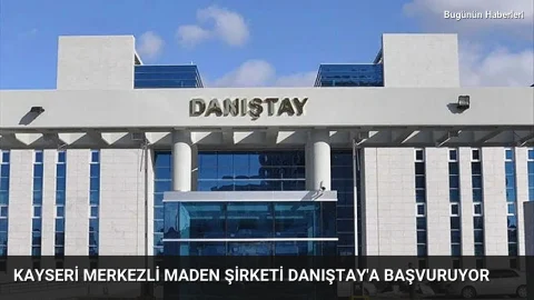 Kayseri merkezli maden şirketi Danıştay’a başvuruyor