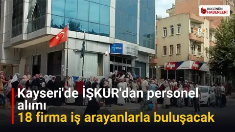Kayseri’de İŞKUR’dan personel alımı: 18 firma iş arayanlarla buluşacak