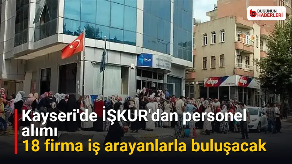 Kayseri’de İŞKUR’dan personel alımı: 18 firma iş arayanlarla buluşacak