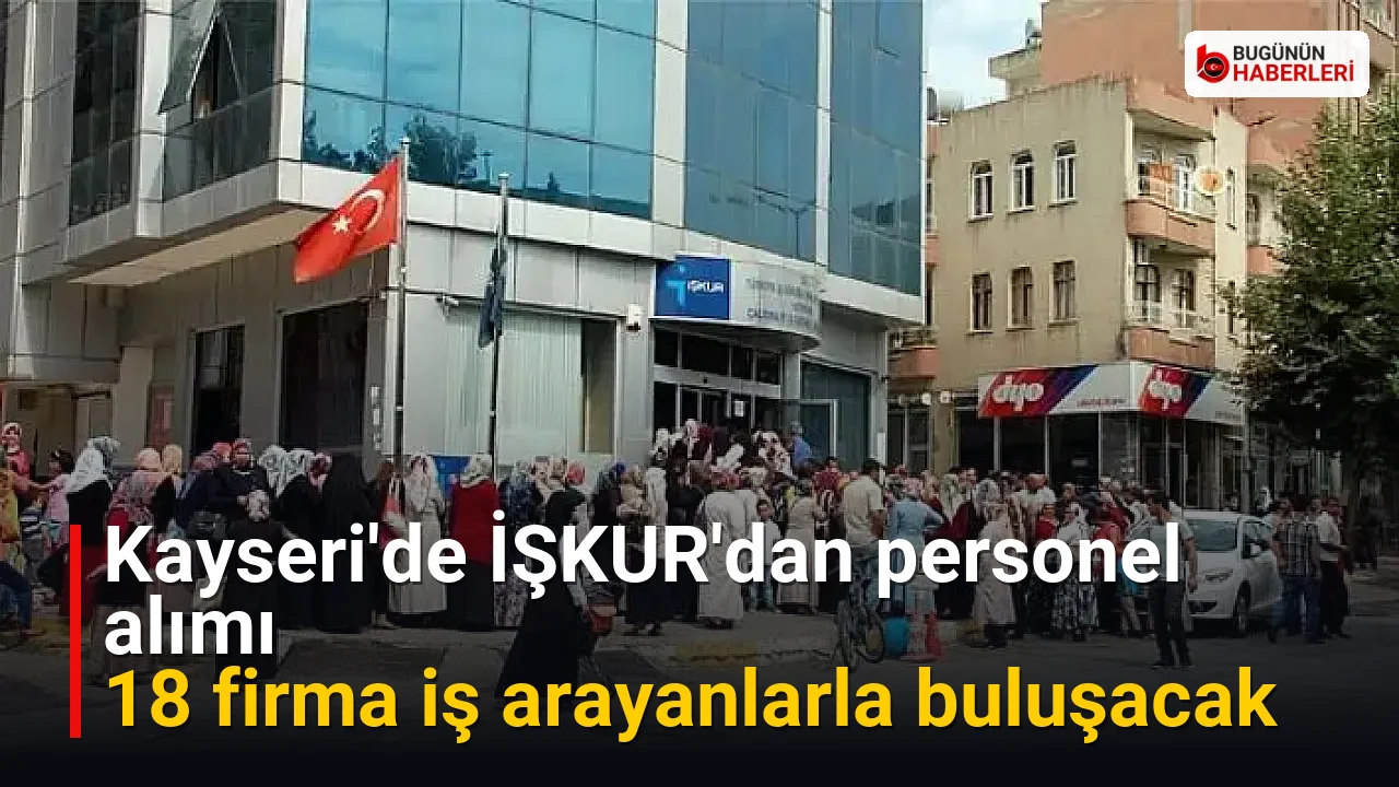 Kayseri’de İŞKUR’dan personel alımı: 18 firma iş arayanlarla buluşacak