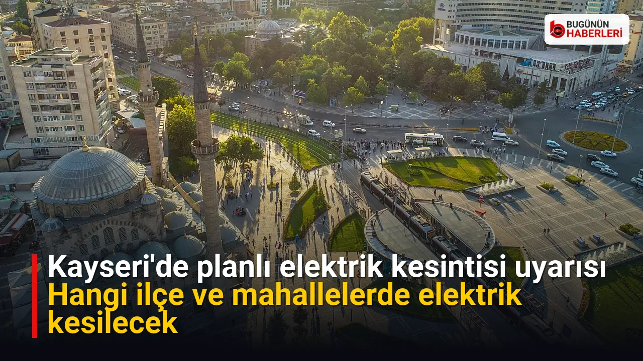 Kayseri’de planlı elektrik kesintisi uyarısı: Hangi ilçe ve mahallelerde elektrik kesilecek
