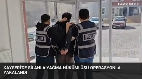 Kayseri’de silahla yağma hükümlüsü operasyonla yakalandı