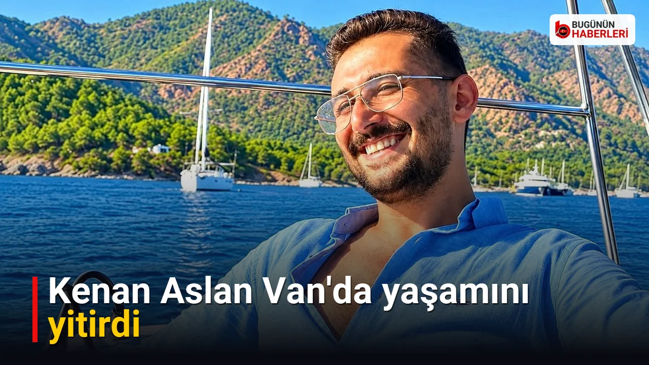 Kenan Aslan Van’da yaşamını yitirdi