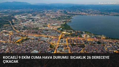 Kocaeli 9 Ekim Cuma hava durumu: Sıcaklık 26 dereceye çıkacak