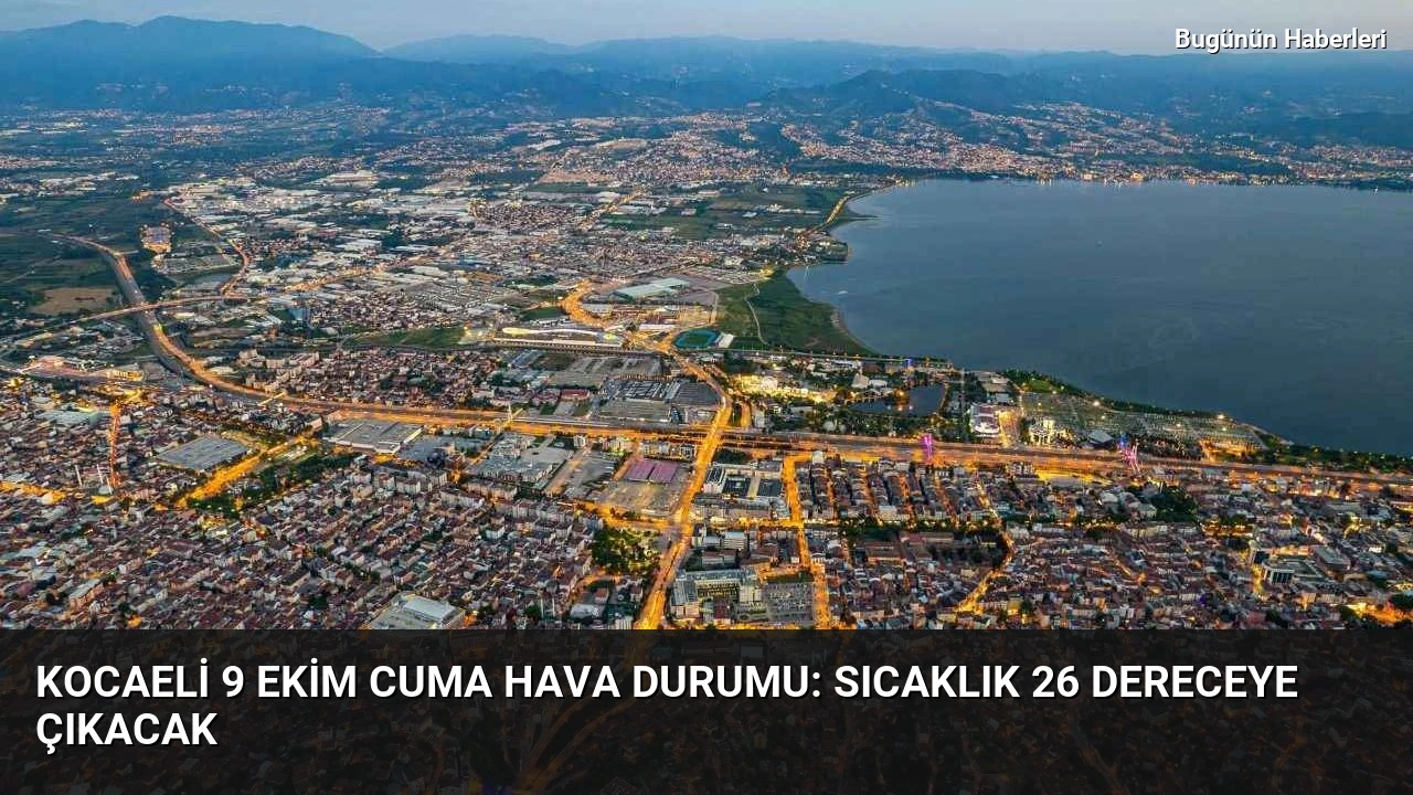 Kocaeli 9 Ekim Cuma hava durumu: Sıcaklık 26 dereceye çıkacak
