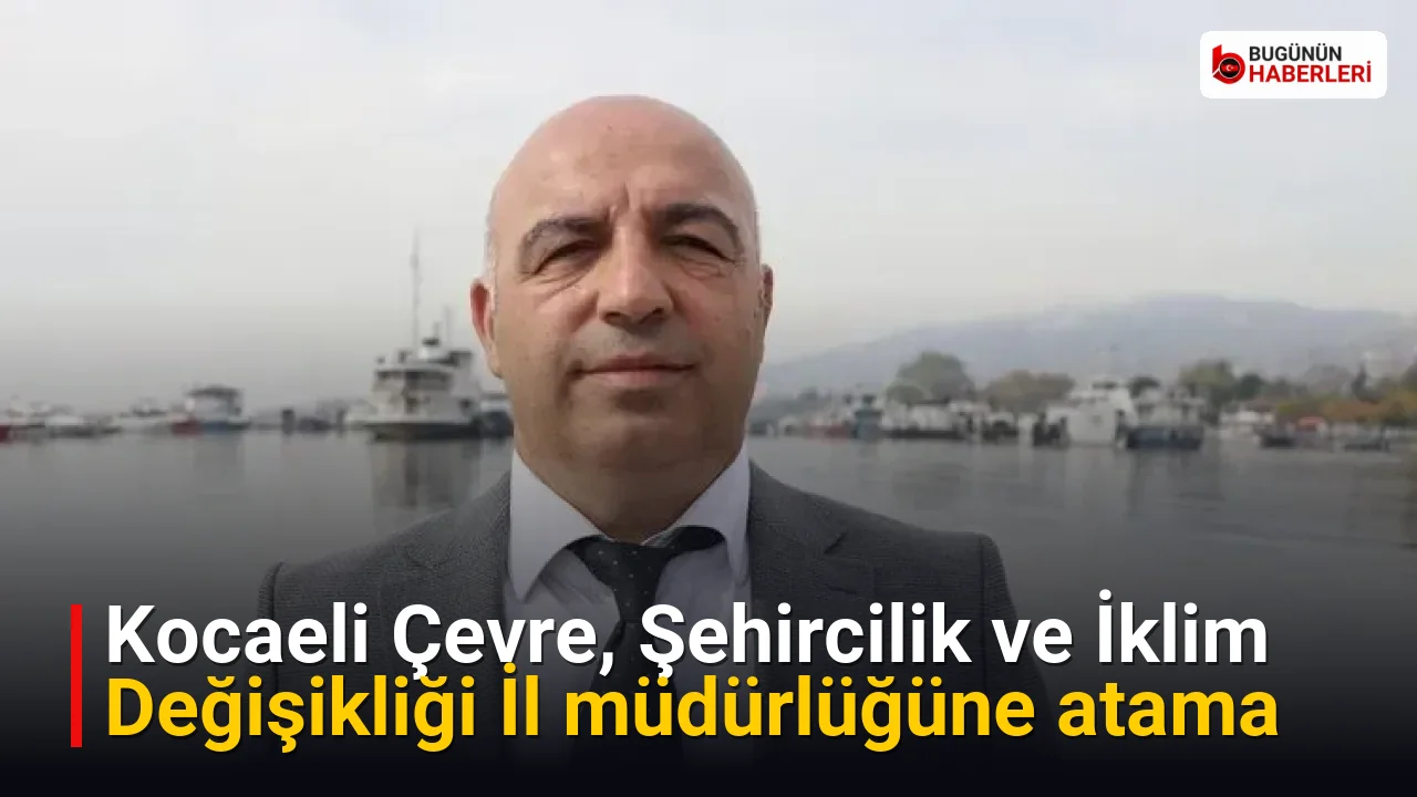 Kocaeli Çevre, Şehircilik ve İklim Değişikliği İl müdürlüğüne atama