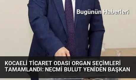 Kocaeli Ticaret Odası organ seçimleri tamamlandı: Necmi Bulut yeniden başkan