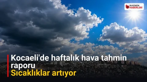 Kocaeli’de haftalık hava tahmin raporu: Sıcaklıklar artıyor