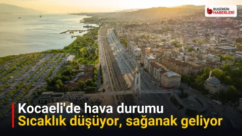 Kocaeli’de hava durumu: Sıcaklık düşüyor, sağanak geliyor