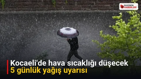 Kocaeli’de hava sıcaklığı düşecek: 5 günlük yağış uyarısı