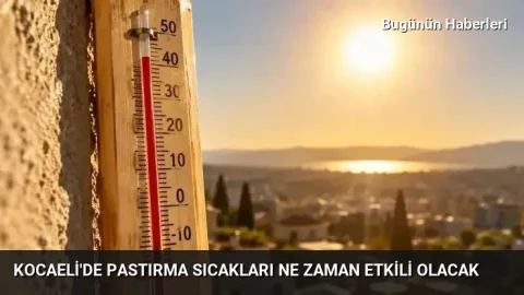 Kocaeli’de pastırma sıcakları ne zaman etkili olacak
