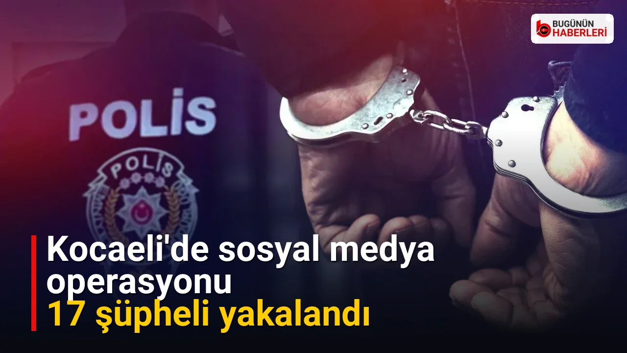 Kocaeli’de sosyal medya operasyonu: 17 şüpheli yakalandı