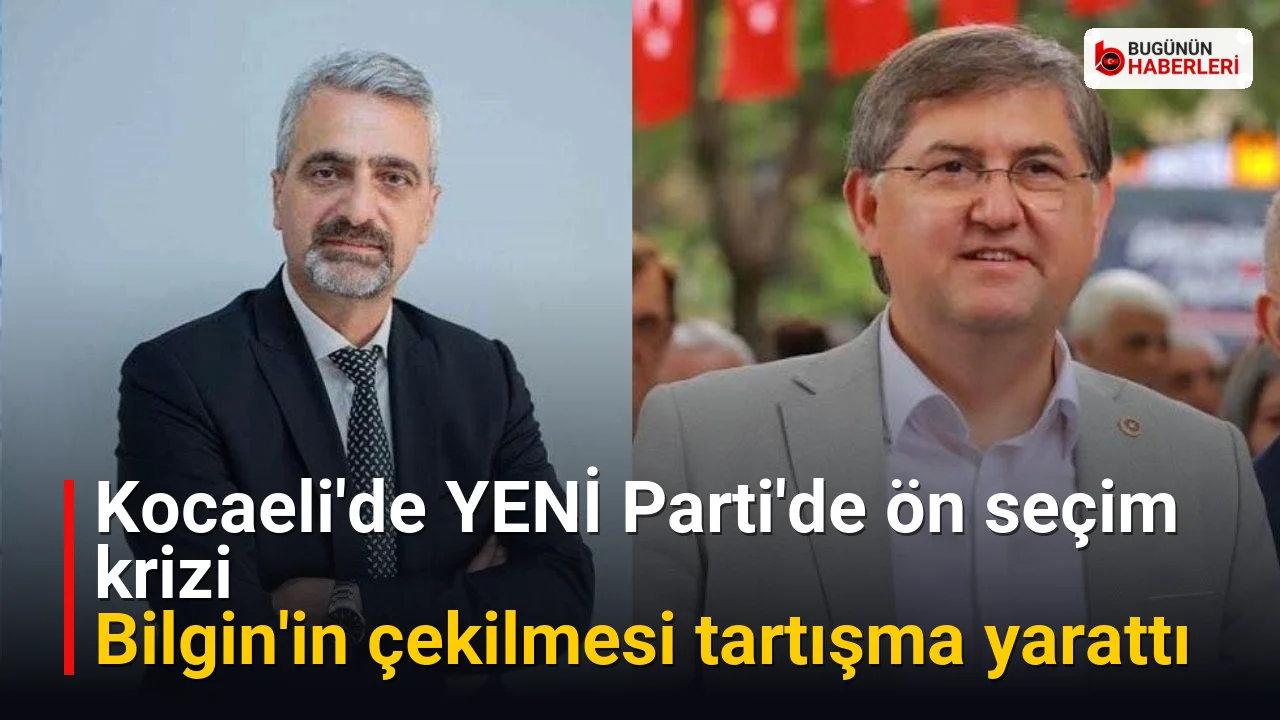 Kocaeli’de YENİ Parti’de ön seçim krizi: Bilgin’in çekilmesi tartışma yarattı