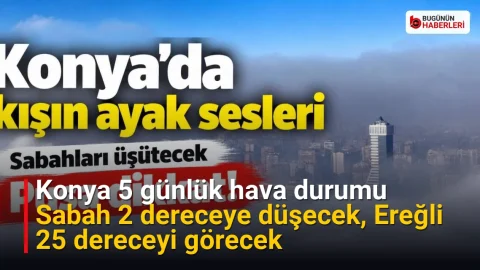 Konya 5 günlük hava durumu: Sabah 2 dereceye düşecek, Ereğli 25 dereceyi görecek