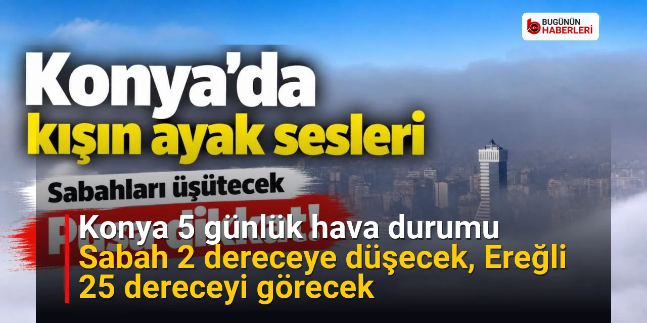 Konya 5 günlük hava durumu: Sabah 2 dereceye düşecek, Ereğli 25 dereceyi görecek